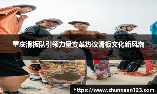 重庆滑板队引领力量变革热议滑板文化新风潮