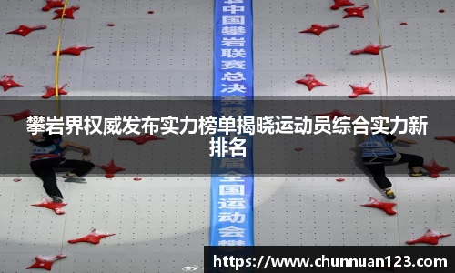 攀岩界权威发布实力榜单揭晓运动员综合实力新排名