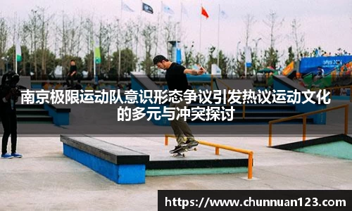 南京极限运动队意识形态争议引发热议运动文化的多元与冲突探讨