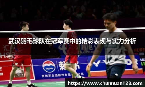 武汉羽毛球队在冠军赛中的精彩表现与实力分析