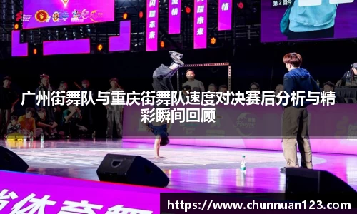 广州街舞队与重庆街舞队速度对决赛后分析与精彩瞬间回顾