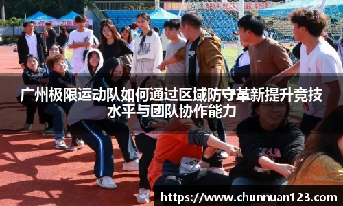 广州极限运动队如何通过区域防守革新提升竞技水平与团队协作能力