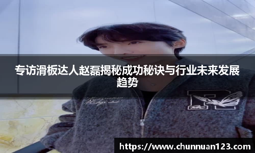 专访滑板达人赵磊揭秘成功秘诀与行业未来发展趋势