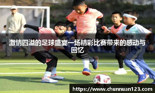 激情四溢的足球盛宴一场精彩比赛带来的感动与回忆
